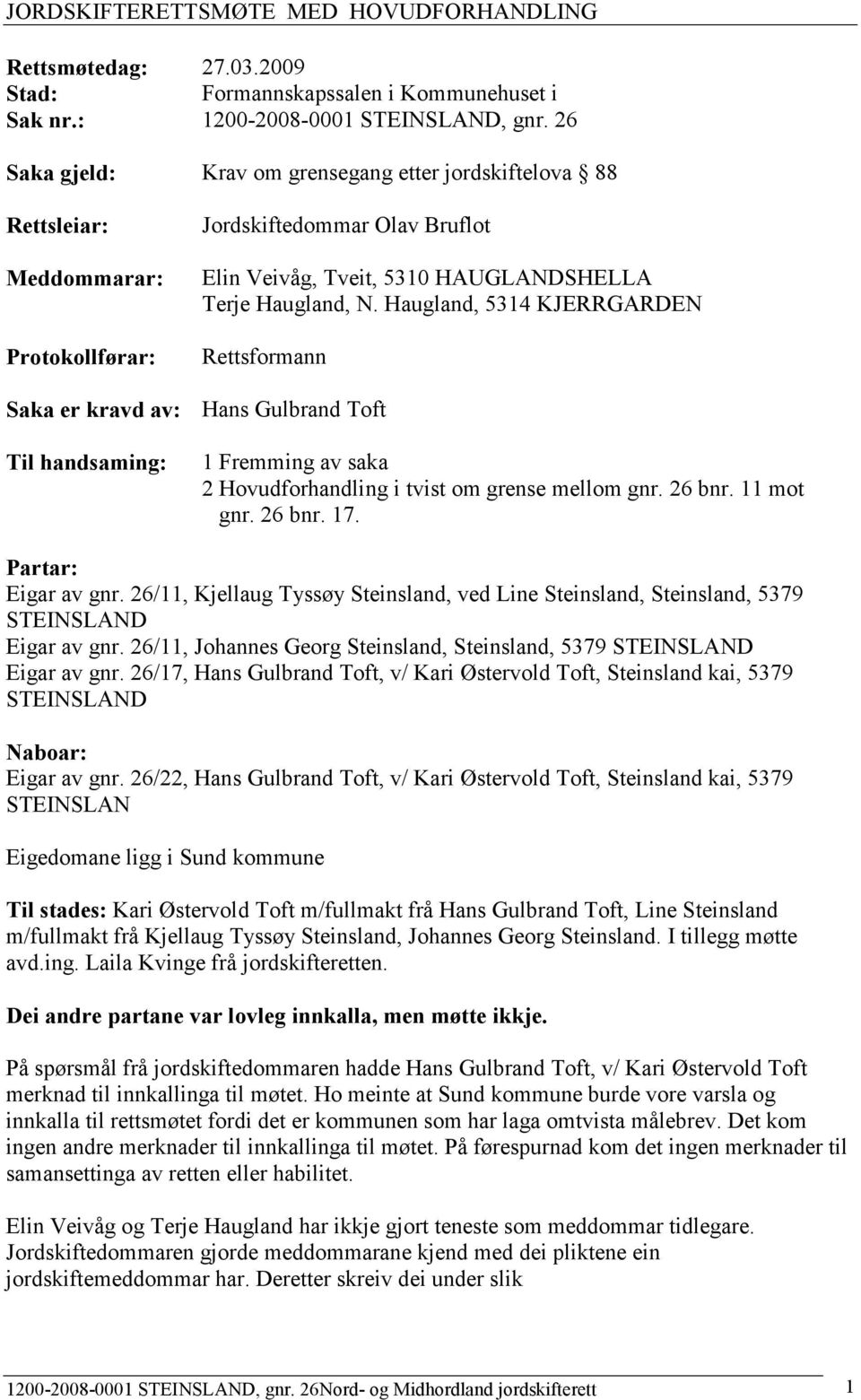 Haugland, 5314 KJERRGARDEN Rettsformann Saka er kravd av: Hans Gulbrand Toft Til handsaming: 1 Fremming av saka 2 Hovudforhandling i tvist om grense mellom gnr. 26 bnr. 11 mot gnr. 26 bnr. 17.