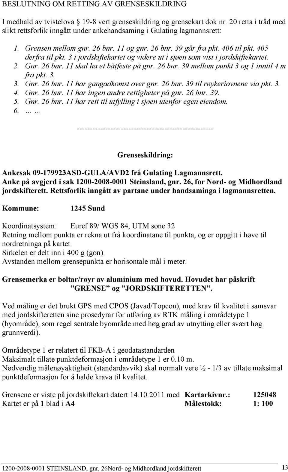 3 i jordskiftekartet og videre ut i sjøen som vist i jordskiftekartet. 2. Gnr. 26 bnr. 11 skal ha et båtfeste på gnr. 26 bnr. 39 mellom punkt 3 og 1 inntil 4 m fra pkt. 3. 3. Gnr. 26 bnr. 11 har gangadkomst over gnr.