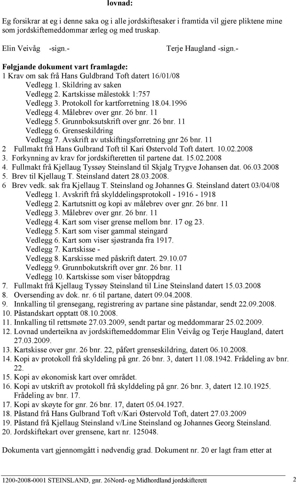 Protokoll for kartforretning 18.04.1996 Vedlegg 4. Målebrev over gnr. 26 bnr. 11 Vedlegg 5. Grunnboksutskrift over gnr. 26 bnr. 11 Vedlegg 6. Grenseskildring Vedlegg 7.