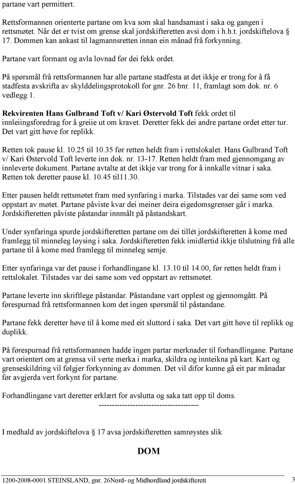 På spørsmål frå rettsformannen har alle partane stadfesta at det ikkje er trong for å få stadfesta avskrifta av skylddelingsprotokoll for gnr. 26 bnr. 11, framlagt som dok. nr. 6 vedlegg 1.