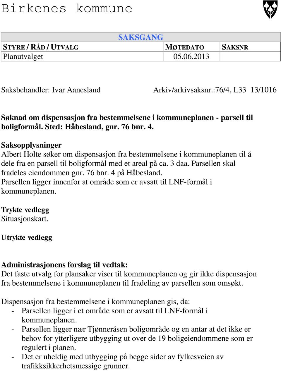 Saksopplysninger Albert Holte søker om dispensasjon fra bestemmelsene i kommuneplanen til å dele fra en parsell til boligformål med et areal på ca. 3 daa. Parsellen skal fradeles eiendommen gnr.