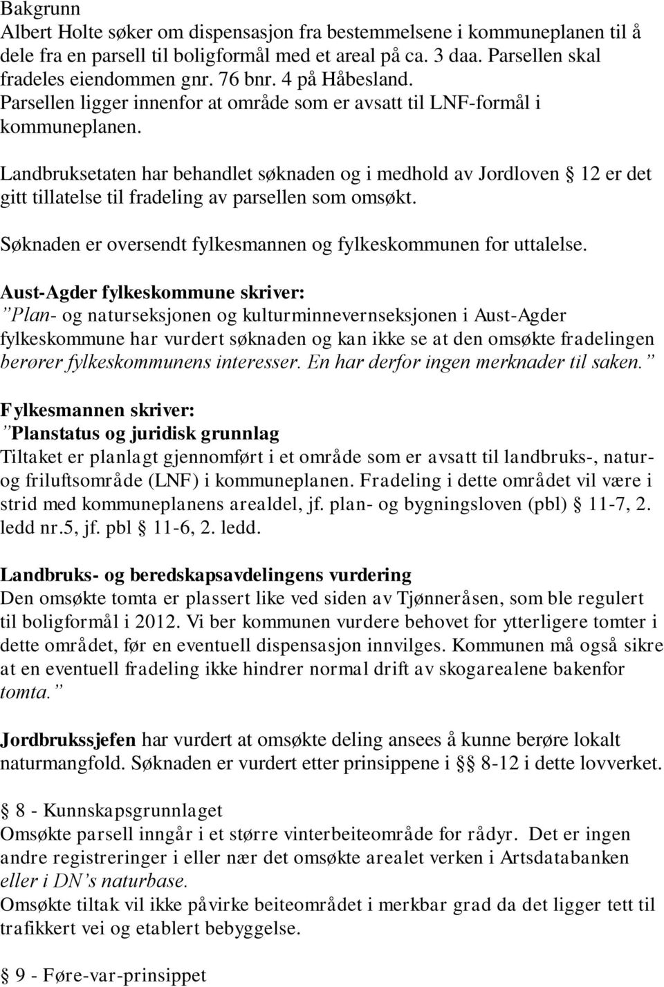 Landbruksetaten har behandlet søknaden og i medhold av Jordloven 12 er det gitt tillatelse til fradeling av parsellen som omsøkt. Søknaden er oversendt fylkesmannen og fylkeskommunen for uttalelse.