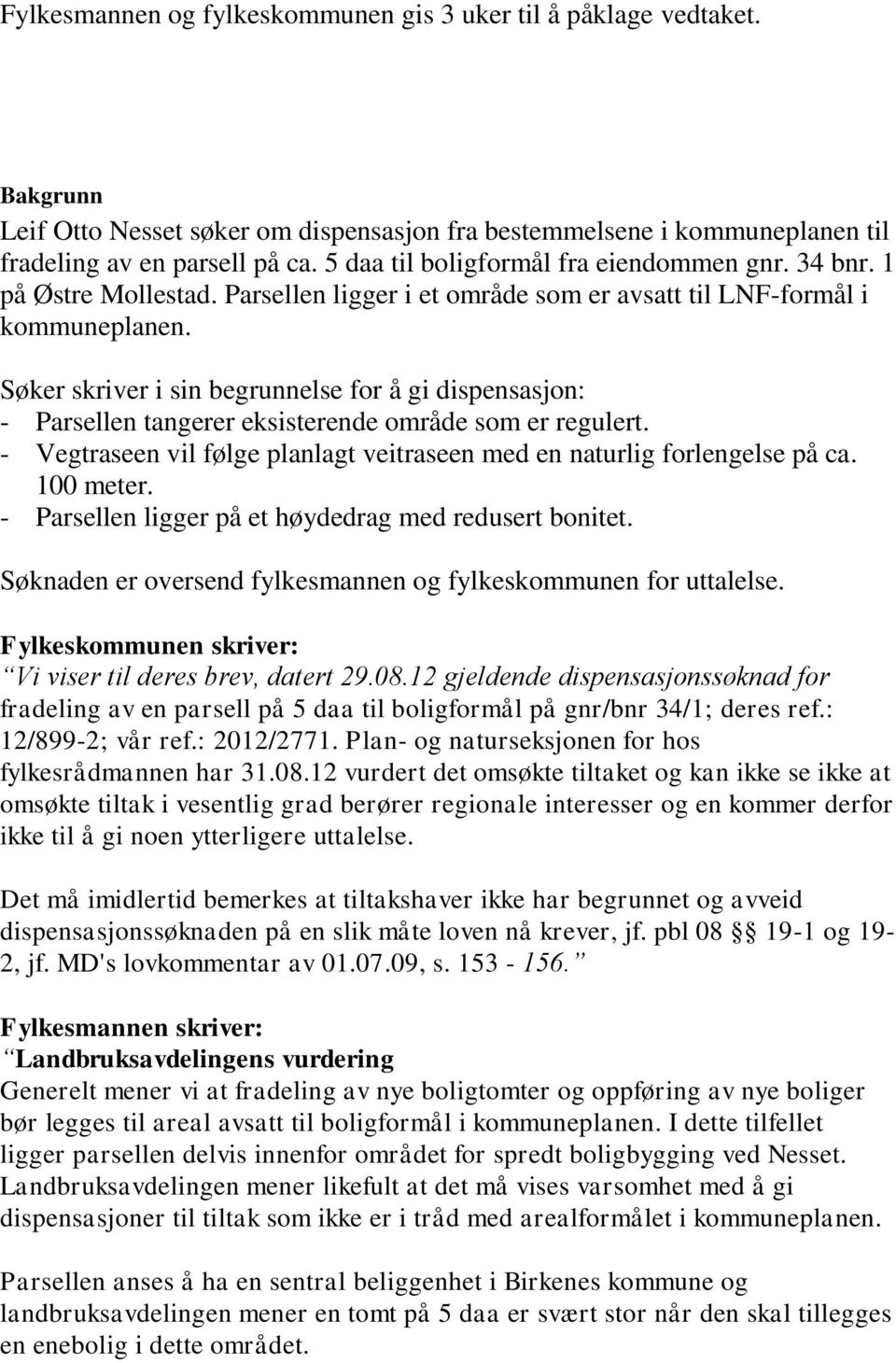 Søker skriver i sin begrunnelse for å gi dispensasjon: - Parsellen tangerer eksisterende område som er regulert. - Vegtraseen vil følge planlagt veitraseen med en naturlig forlengelse på ca.