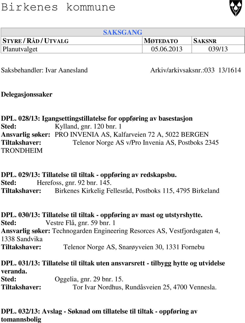 1 Ansvarlig søker: PRO INVENIA AS, Kalfarveien 72 A, 5022 BERGEN Tiltakshaver: Telenor Norge AS v/pro Invenia AS, Postboks 2345 TRONDHEIM DPL. 029/13: Tillatelse til tiltak - oppføring av redskapsbu.