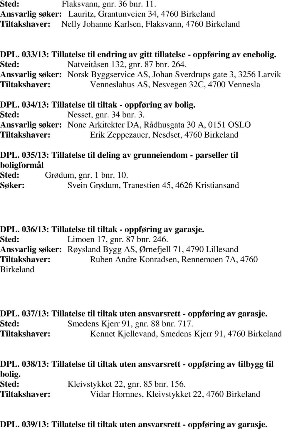 Ansvarlig søker: Norsk Byggservice AS, Johan Sverdrups gate 3, 3256 Larvik Tiltakshaver: Venneslahus AS, Nesvegen 32C, 4700 Vennesla DPL. 034/13: Tillatelse til tiltak - oppføring av bolig.