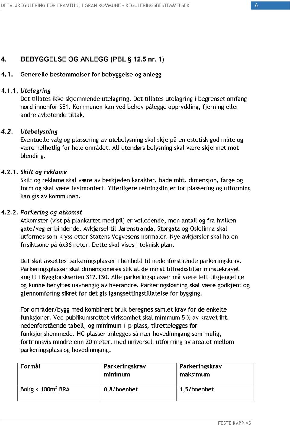 Utebelysning Eventuelle valg og plassering av utebelysning skal skje på en estetisk god måte og være helhetlig for hele området. All utendørs belysning skal være skjermet mot blending. 4.2.1.