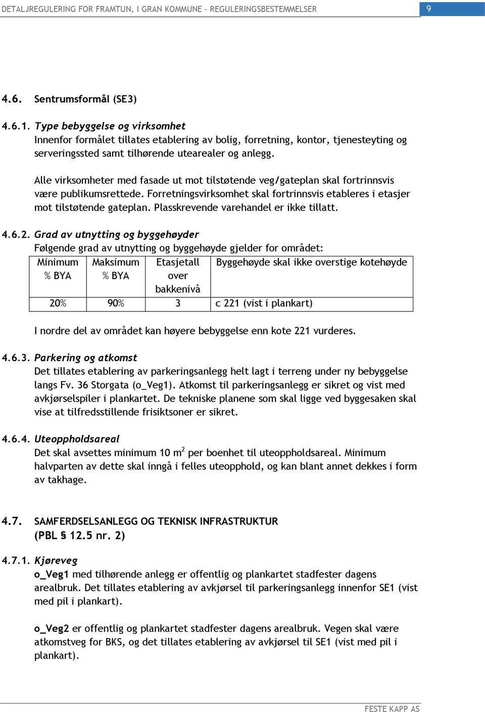 Alle virksomheter med fasade ut mot tilstøtende veg/gateplan skal fortrinnsvis være publikumsrettede. Forretningsvirksomhet skal fortrinnsvis etableres i etasjer mot tilstøtende gateplan.