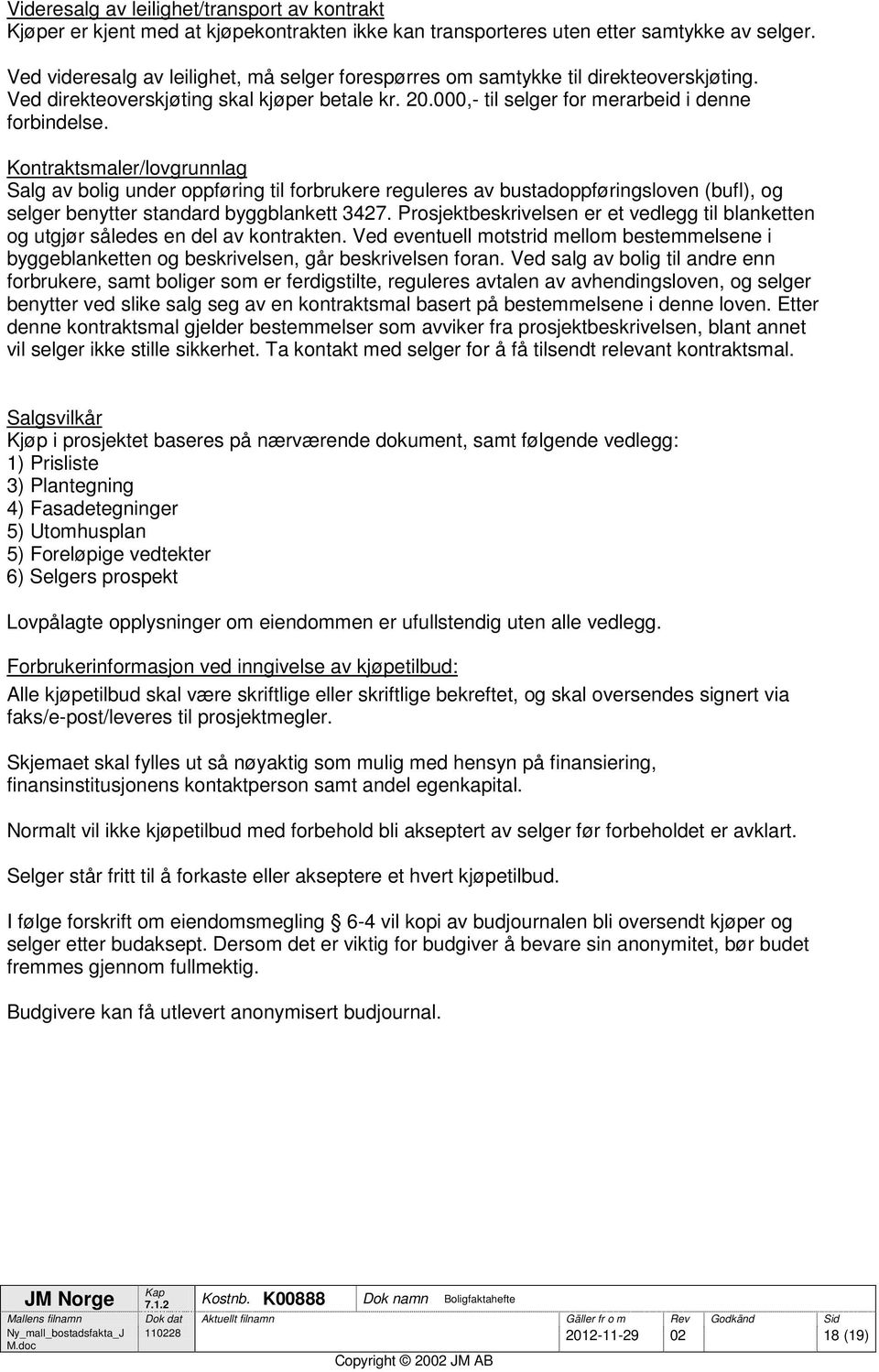 Kontraktsmaler/lovgrunnlag Salg av bolig under oppføring til forbrukere reguleres av bustadoppføringsloven (bufl), og selger benytter standard byggblankett 3427.