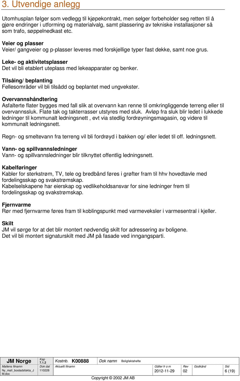 Leke- og aktivitetsplasser Det vil bli etablert uteplass med lekeapparater og benker. Tilsåing/ beplanting Fellesområder vil bli tilsådd og beplantet med ungvekster.