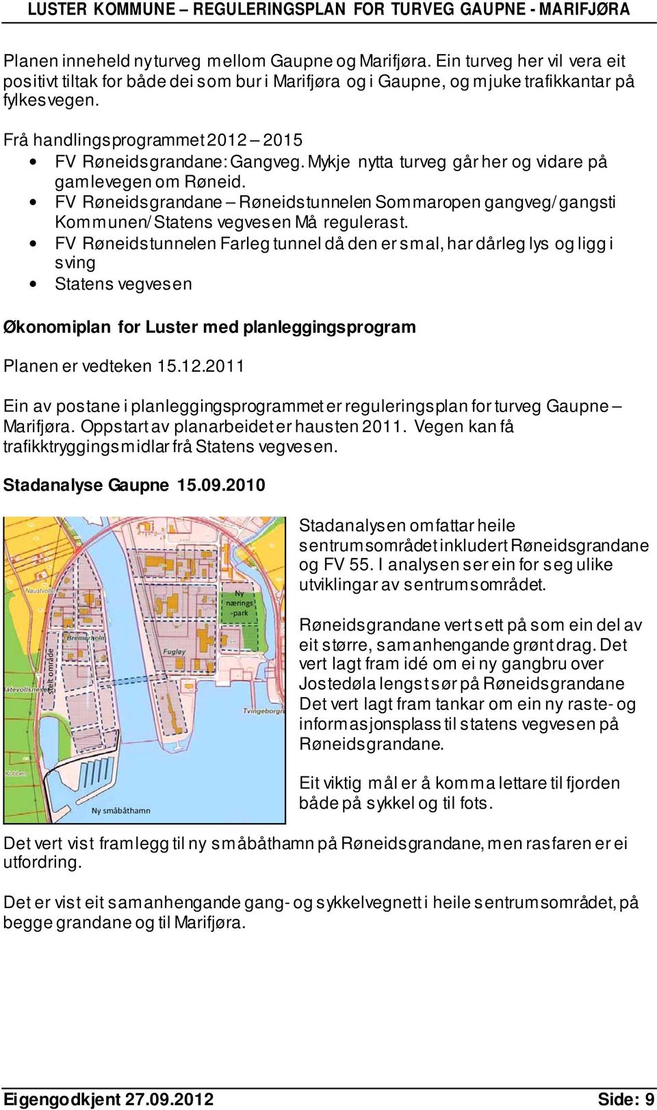 FV Røneidsgrandane Røneidstunnelen Sommaropen gangveg/ gangsti Kommunen/ Statens vegvesen Må regulerast.