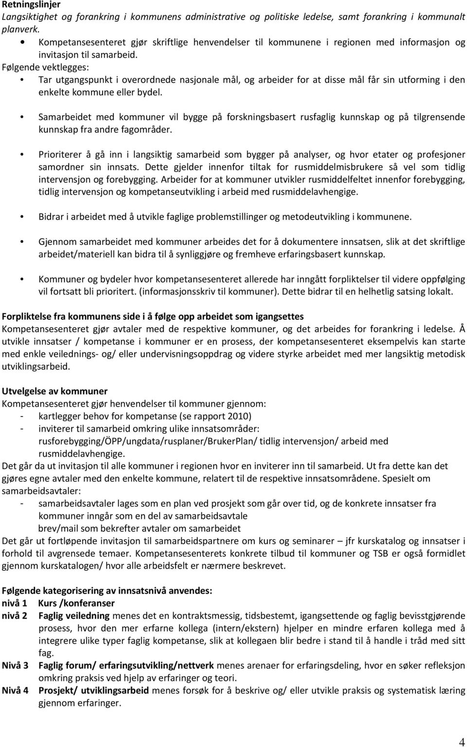 Følgende vektlegges: Tar utgangspunkt i overordnede nasjonale mål, og arbeider for at disse mål får sin utforming i den enkelte kommune eller bydel.