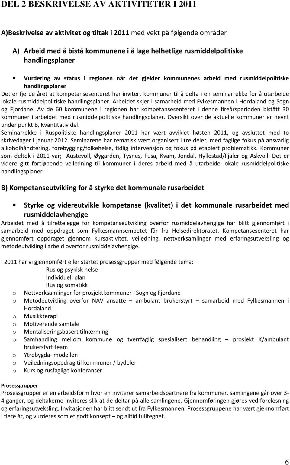 for å utarbeide lokale rusmiddelpolitiske handlingsplaner. Arbeidet skjer i samarbeid med Fylkesmannen i Hordaland og Sogn og Fjordane.