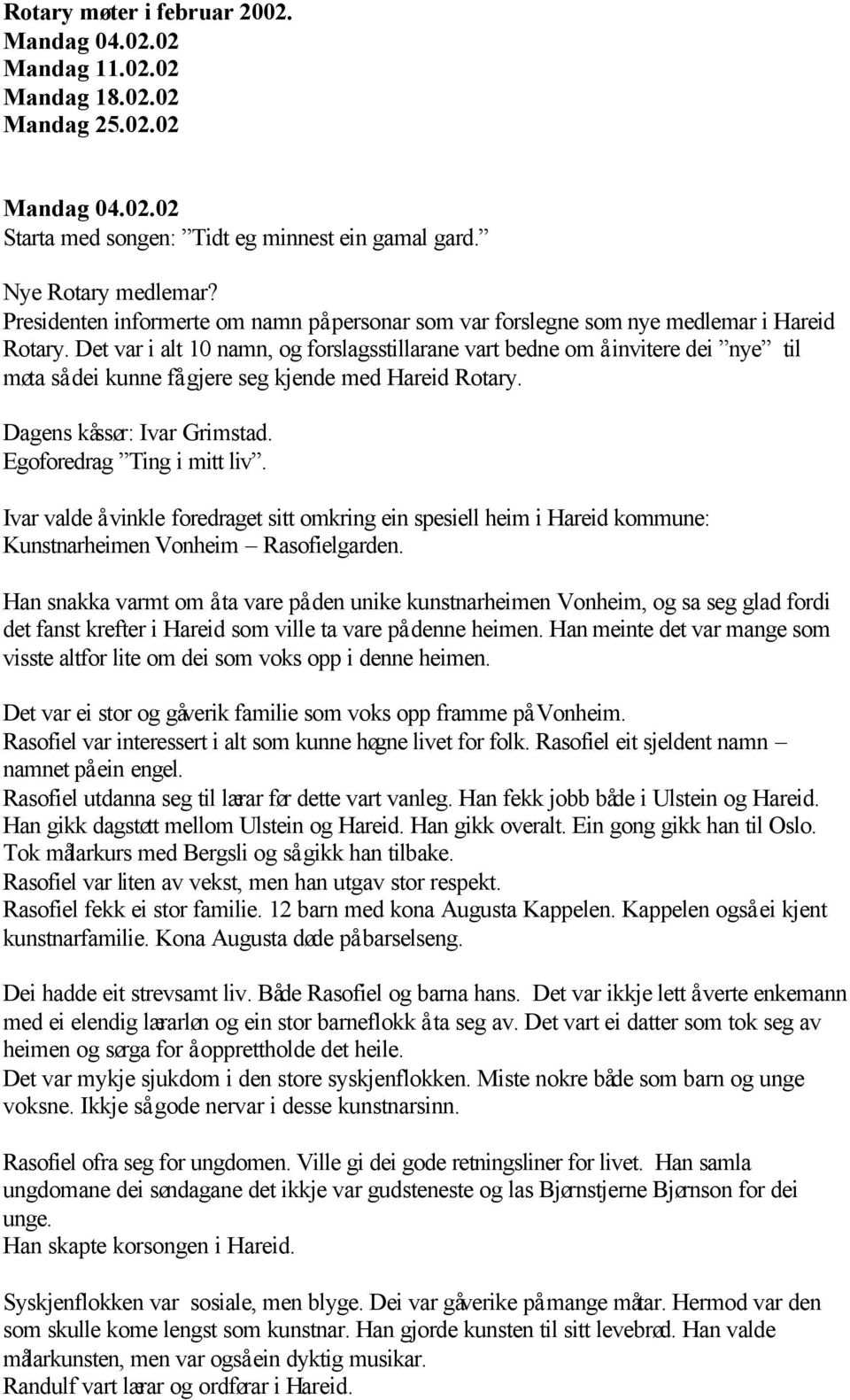 Det var i alt 10 namn, og forslagsstillarane vart bedne om å invitere dei nye til møta så dei kunne få gjere seg kjende med Hareid Rotary. Dagens kåssør: Ivar Grimstad. Egoforedrag Ting i mitt liv.