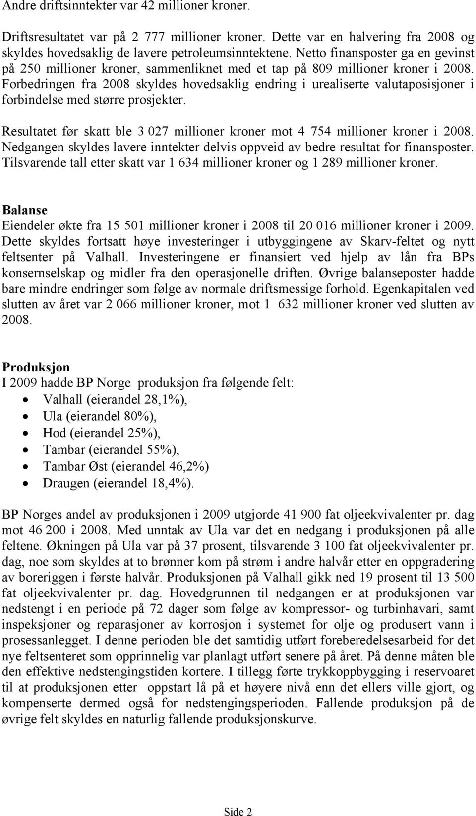 Forbedringen fra 2008 skyldes hovedsaklig endring i urealiserte valutaposisjoner i forbindelse med større prosjekter. Resultatet før skatt ble 3 027 millioner kroner mot 4 754 millioner kroner i 2008.