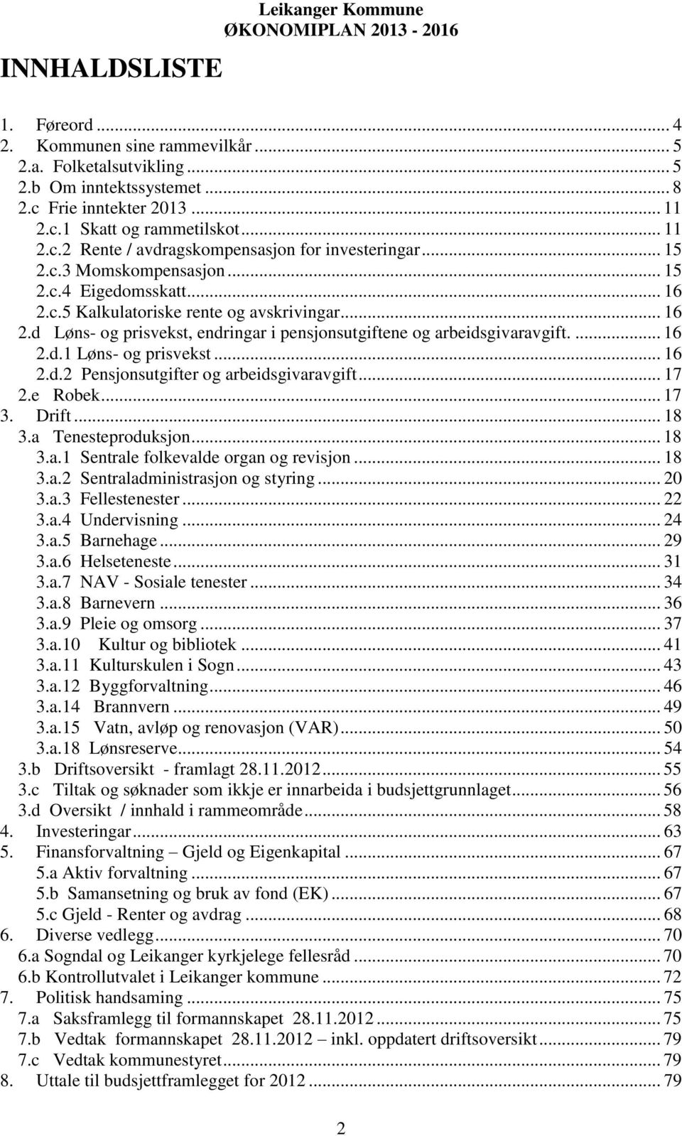 ... 16 2.d.1 Løns- og prisvekst... 16 2.d.2 Pensjonsutgifter og arbeidsgivaravgift... 17 2.e Robek... 17 3. Drift... 18 3.a Tenesteproduksjon... 18 3.a.1 Sentrale folkevalde organ og revisjon... 18 3.a.2 Sentraladministrasjon og styring.