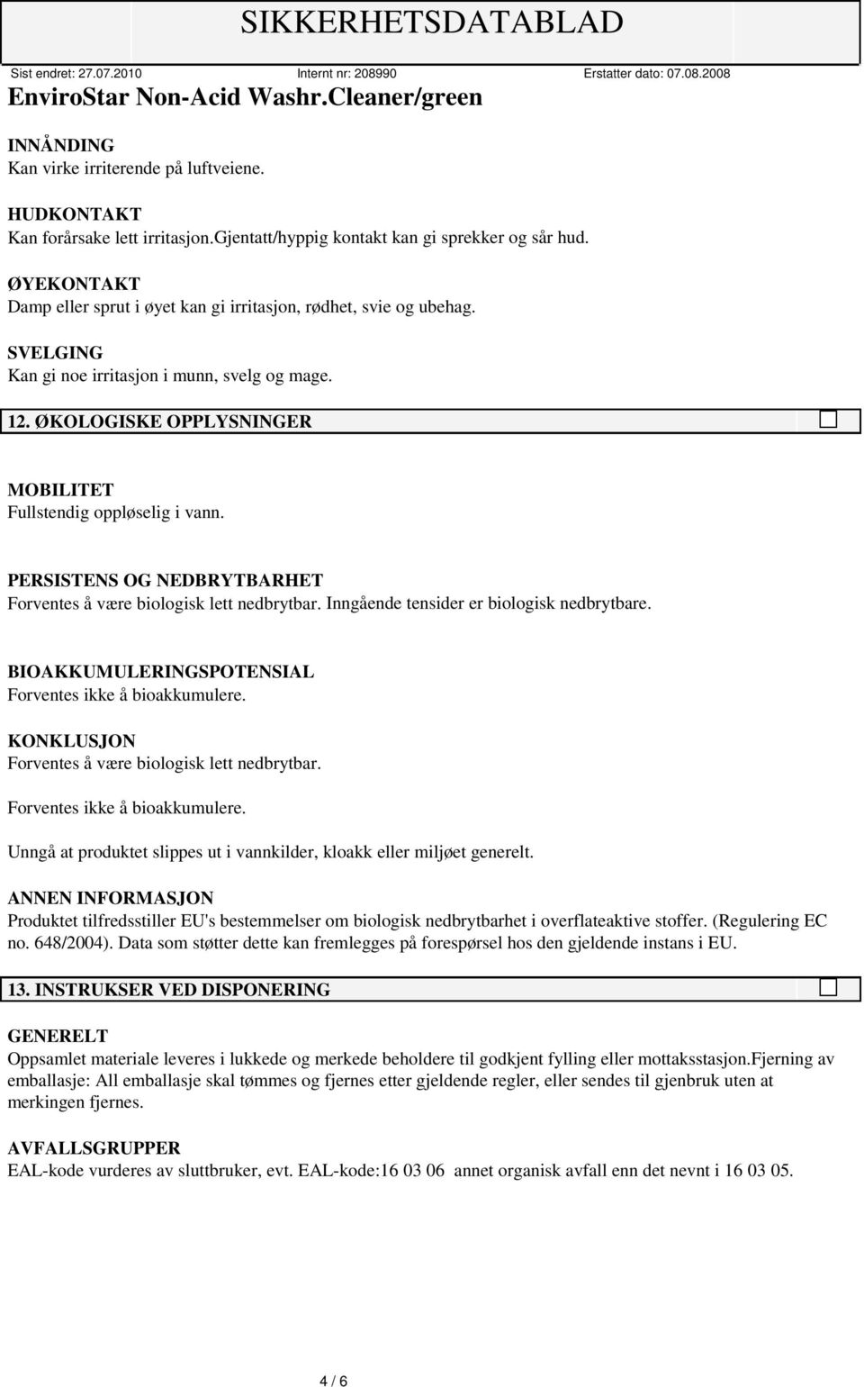 PERSISTENS OG NEDBRYTBARHET Forventes å være biologisk lett nedbrytbar. Inngående tensider er biologisk nedbrytbare. BIOAKKUMULERINGSPOTENSIAL Forventes ikke å bioakkumulere.