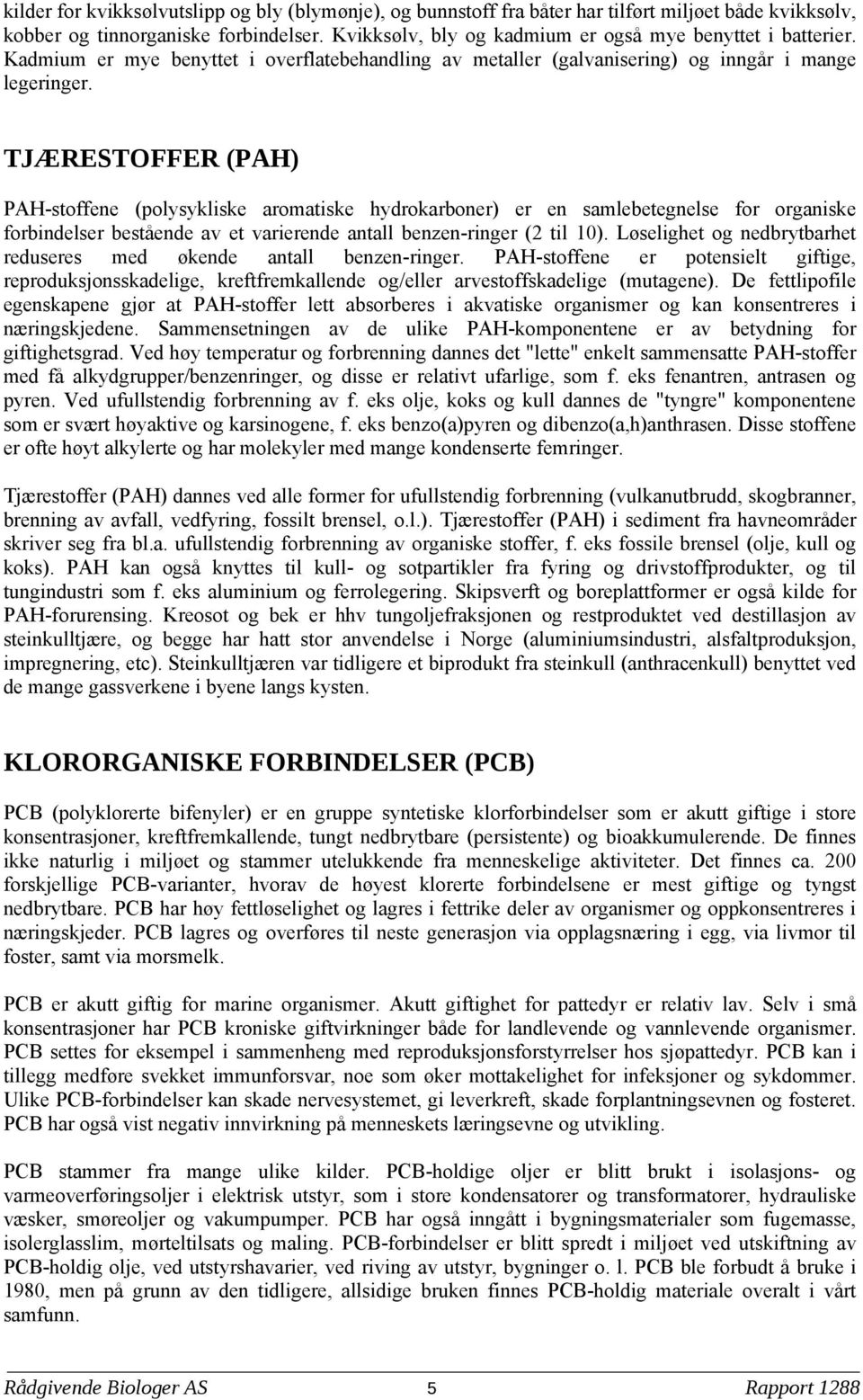 TJÆRESTOFFER (PAH) PAH-stoffene (polysykliske aromatiske hydrokarboner) er en samlebetegnelse for organiske forbindelser bestående av et varierende antall benzen-ringer (2 til 1).