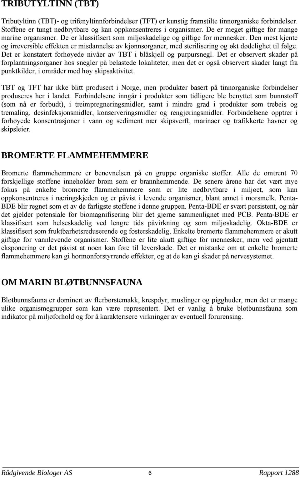 Den mest kjente og irreversible effekten er misdannelse av kjønnsorganer med sterilisering og økt dødelighet til følge. Det er konstatert forhøyede nivåer av TBT i blåskjell og purpursnegl.