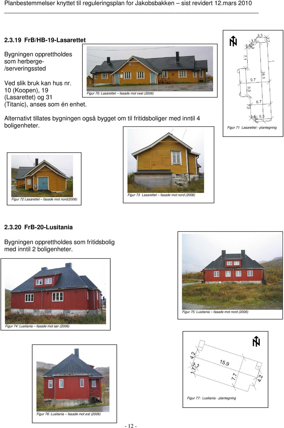 Alternativt tillates bygningen også bygget om til fritidsboliger med inntil 4 boligenheter.