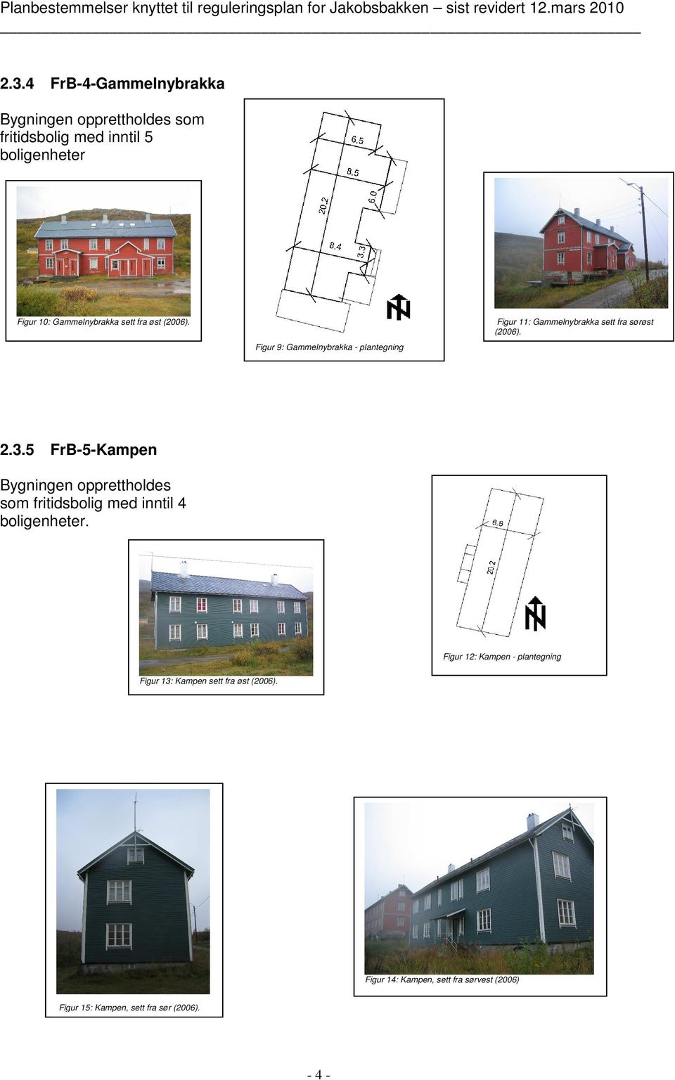 Figur 11: Gammelnybrakka sett fra sørøst (2006). Figur 9: Gammelnybrakka - plantegning 2.3.