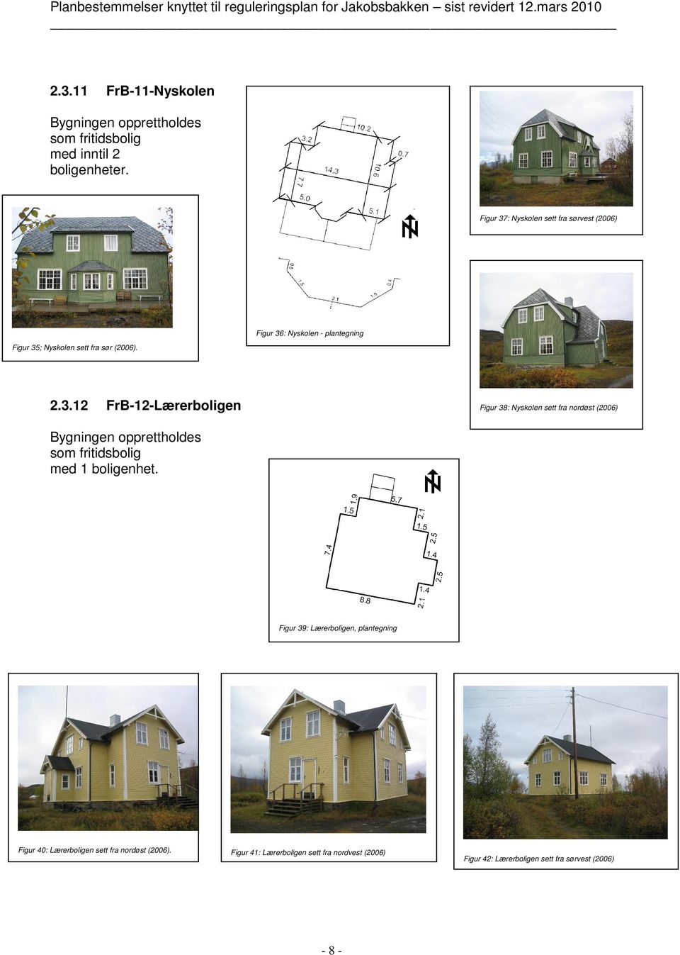 Figur 37: Nyskolen sett fra sørvest (2006) Figur 36: Nyskolen - plantegning Figur 35; Nyskolen sett fra sør (2006). 2.3.12 FrB-12-Lærerboligen Figur 38: Nyskolen sett fra nordøst (2006) som fritidsbolig med 1 boligenhet.