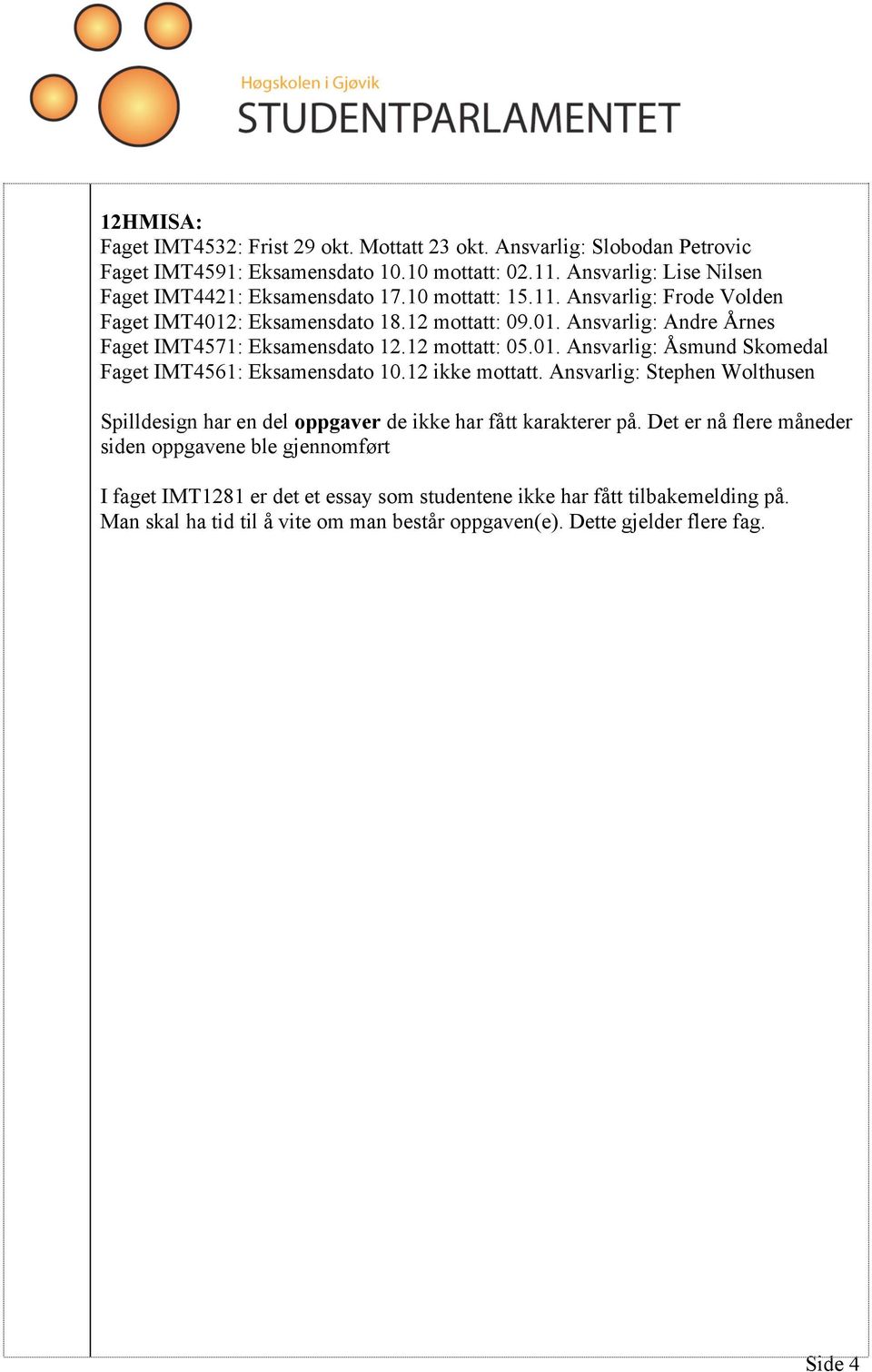 12 mottatt: 05.01. Ansvarlig: Åsmund Skomedal Faget IMT4561: Eksamensdato 10.12 ikke mottatt. Ansvarlig: Stephen Wolthusen Spilldesign har en del oppgaver de ikke har fått karakterer på.