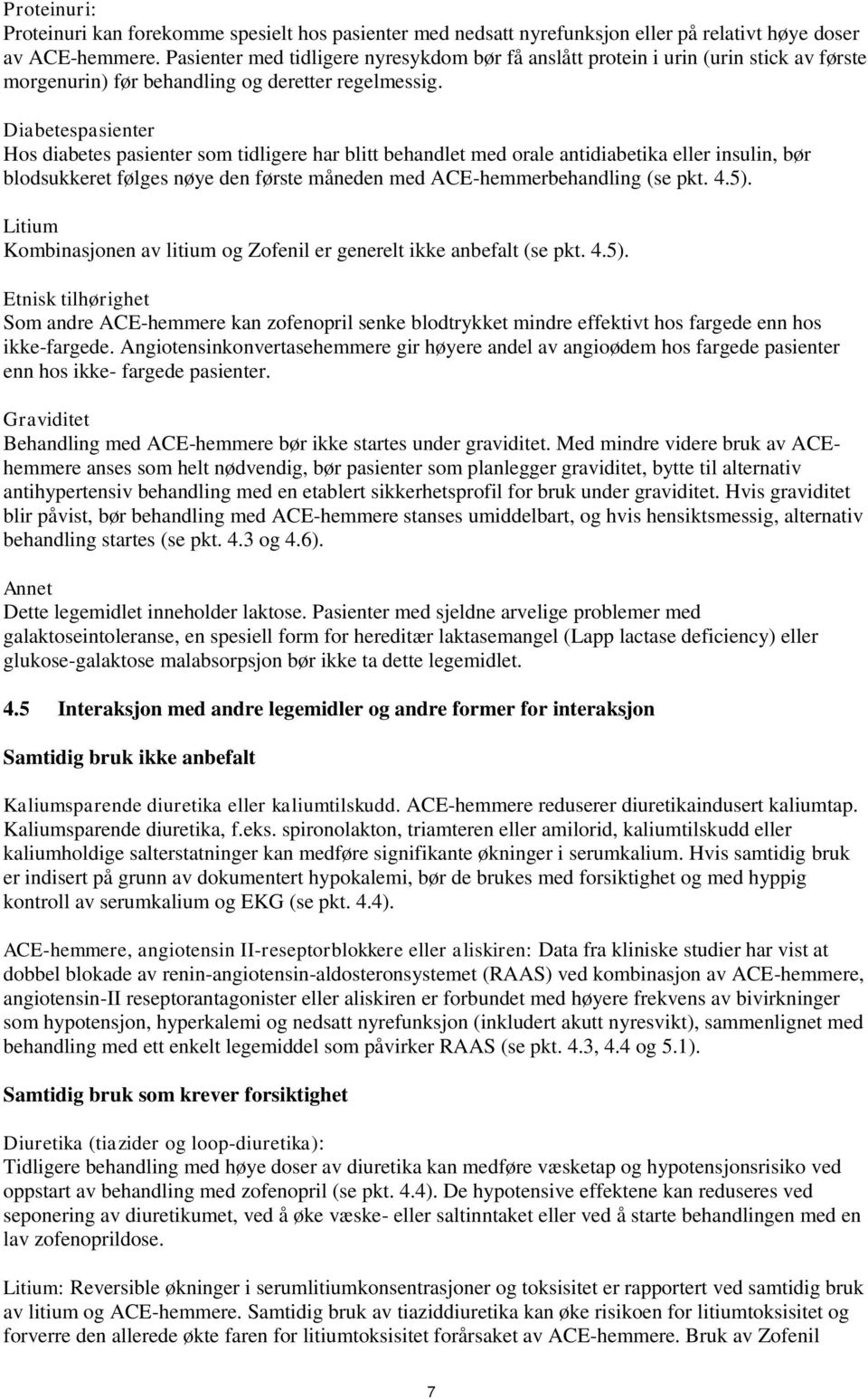 Diabetespasienter Hos diabetes pasienter som tidligere har blitt behandlet med orale antidiabetika eller insulin, bør blodsukkeret følges nøye den første måneden med ACE-hemmerbehandling (se pkt. 4.