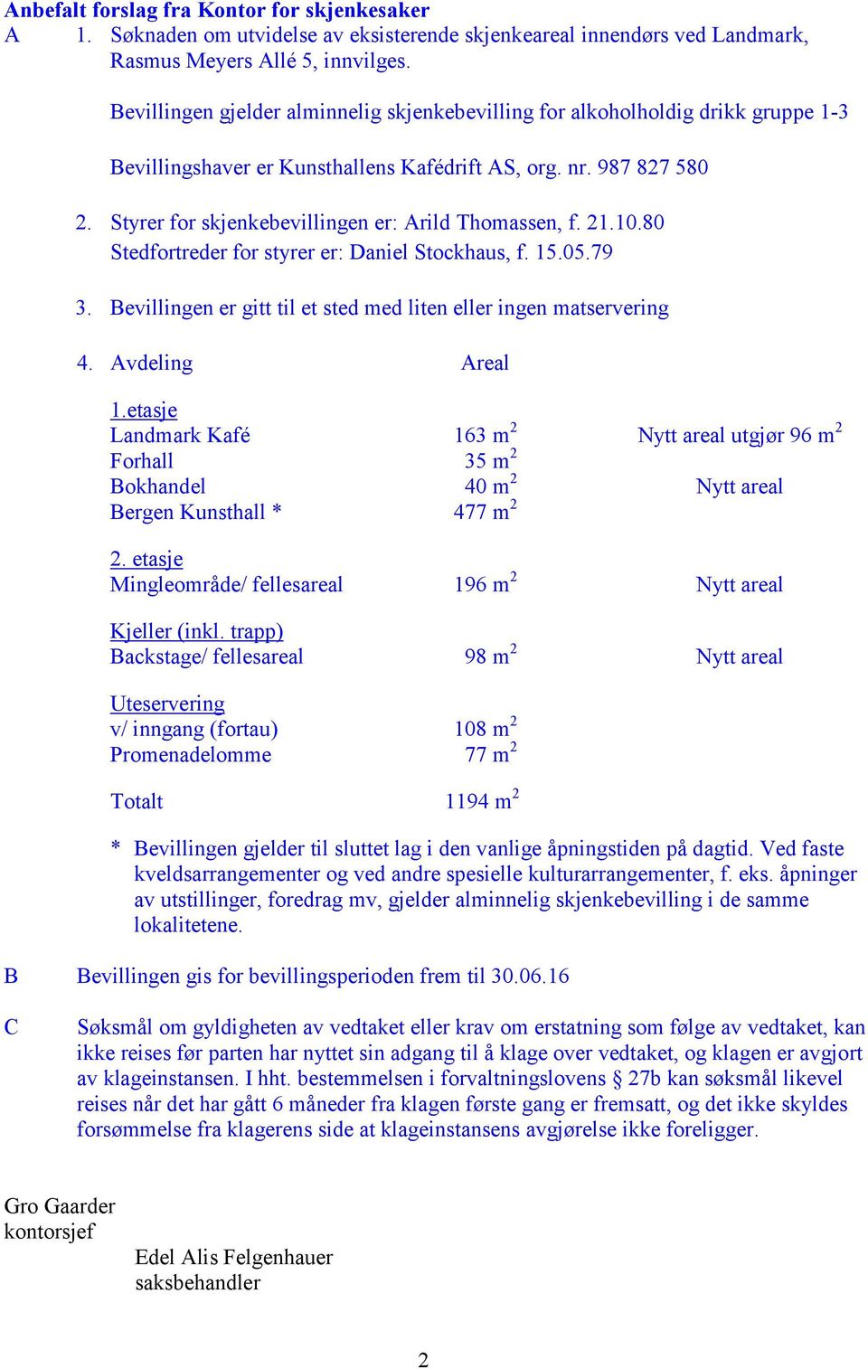 Styrer for skjenkebevillingen er: Arild Thomassen, f. 21.10.80 Stedfortreder for styrer er: Daniel Stockhaus, f. 15.05.79 3. Bevillingen er gitt til et sted med liten eller ingen matservering 4.