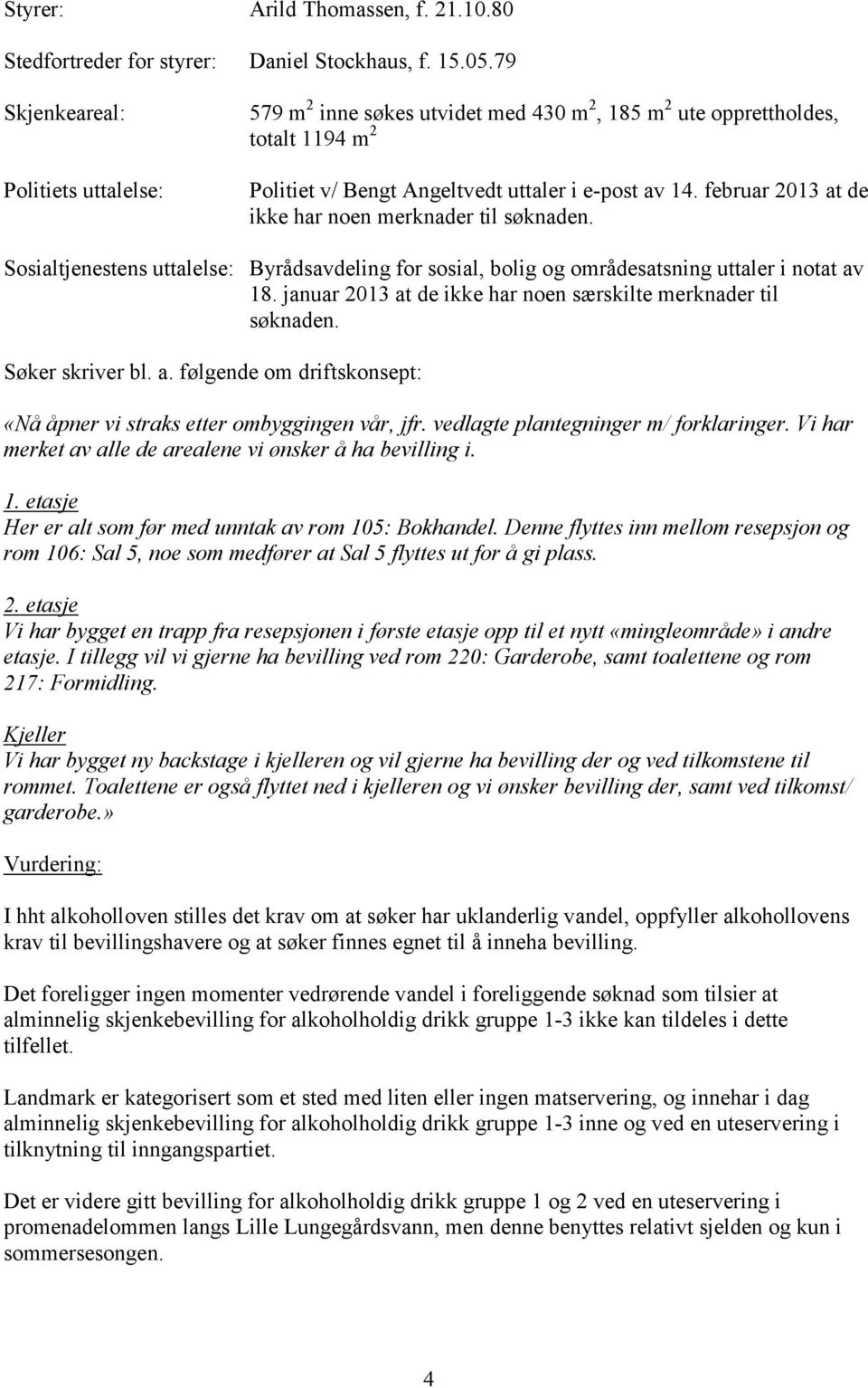 februar 2013 at de ikke har noen merknader til søknaden. Sosialtjenestens uttalelse: Byrådsavdeling for sosial, bolig og områdesatsning uttaler i notat av 18.