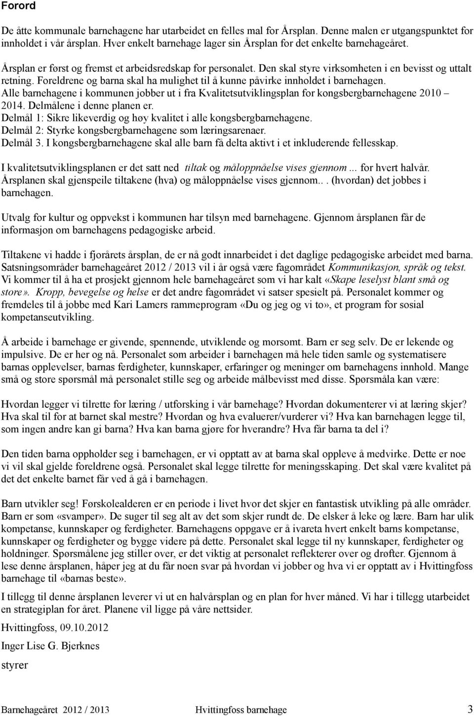 Foreldrene og barna skal ha mulighet til å kunne påvirke innholdet i barnehagen. Alle barnehagene i kommunen jobber ut i fra Kvalitetsutviklingsplan for kongsbergbarnehagene 2010 2014.