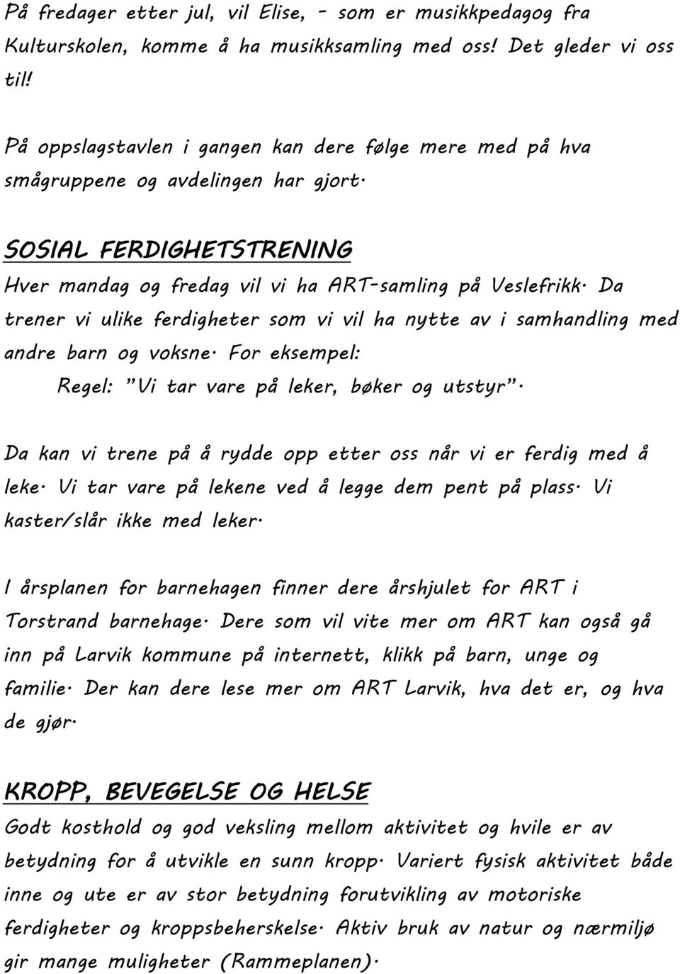 Da trener vi ulike ferdigheter som vi vil ha nytte av i samhandling med andre barn og voksne. For eksempel: Regel: Vi tar vare på leker, bøker og utstyr.