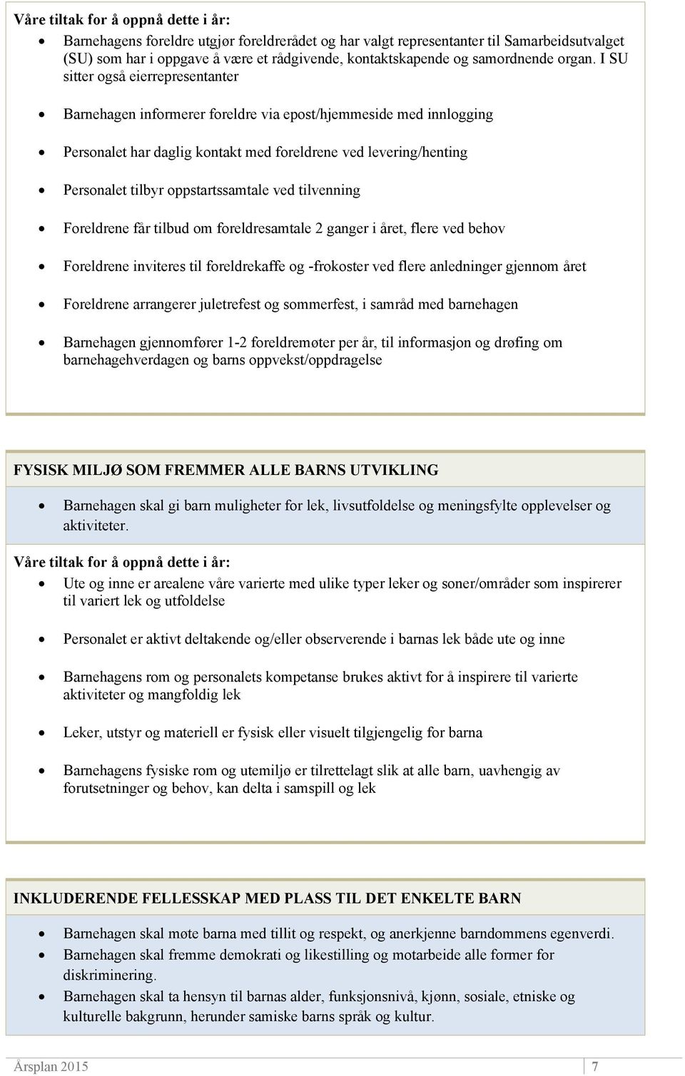 oppstartssamtale ved tilvenning Foreldrene får tilbud om foreldresamtale 2 ganger i året, flere ved behov Foreldrene inviteres til foreldrekaffe og -frokoster ved flere anledninger gjennom året