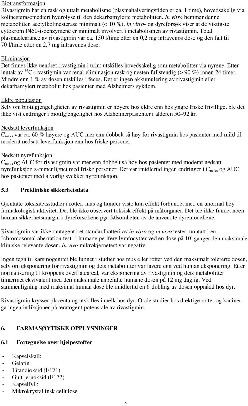 Total plasmaclearance av rivastigmin var ca. 130 l/time etter en 0,2 mg intravenøs dose og den falt til 70 l/time etter en 2,7 mg intravenøs dose.