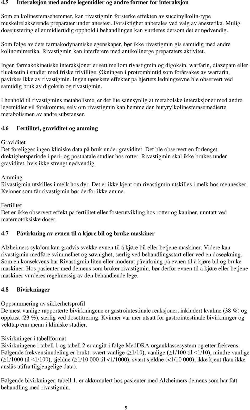 Som følge av dets farmakodynamiske egenskaper, bør ikke rivastigmin gis samtidig med andre kolinomimetika. Rivastigmin kan interferere med antikolinerge preparaters aktivitet.