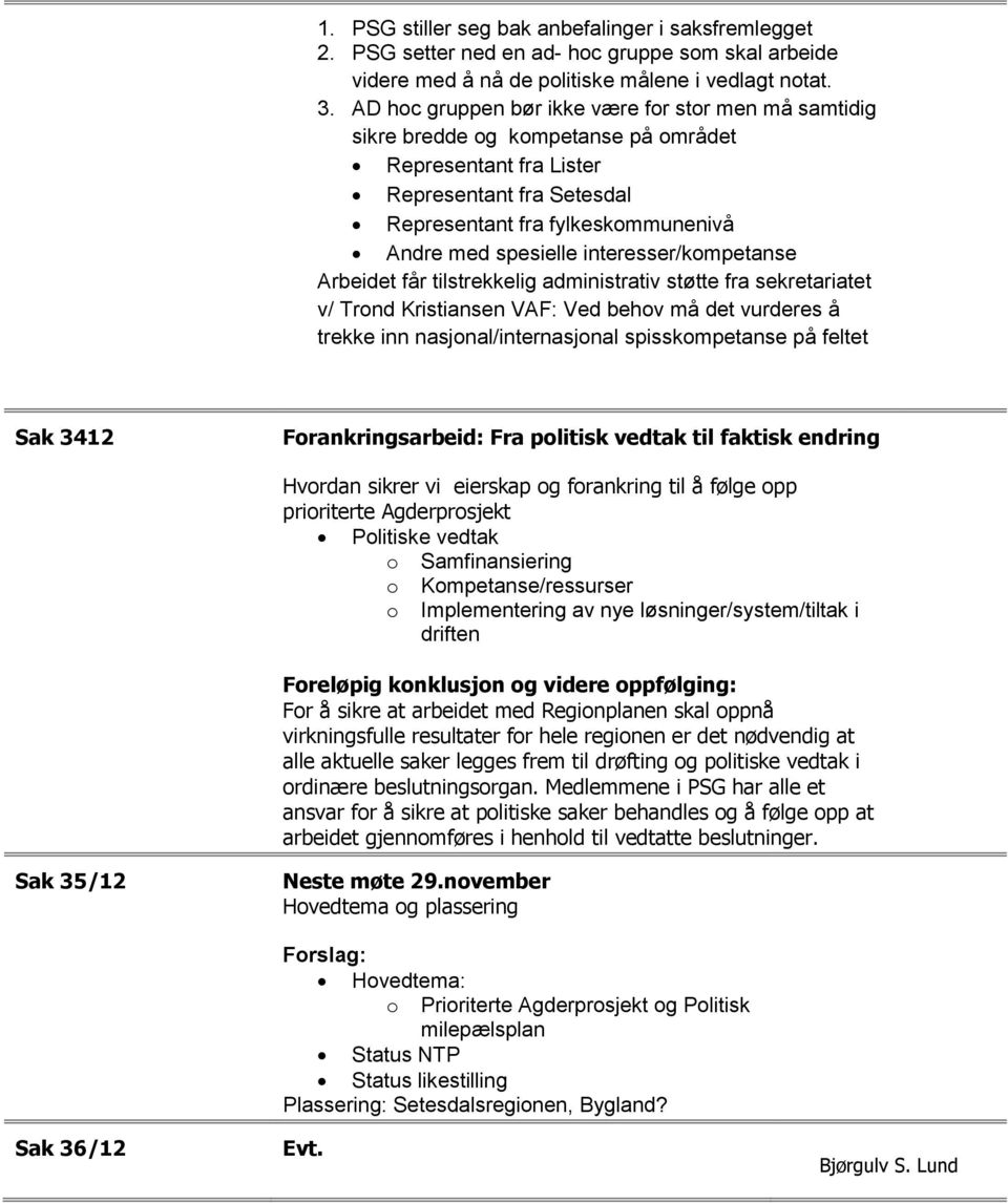 interesser/kompetanse Arbeidet får tilstrekkelig administrativ støtte fra sekretariatet v/ Trond Kristiansen VAF: Ved behov må det vurderes å trekke inn nasjonal/internasjonal spisskompetanse på