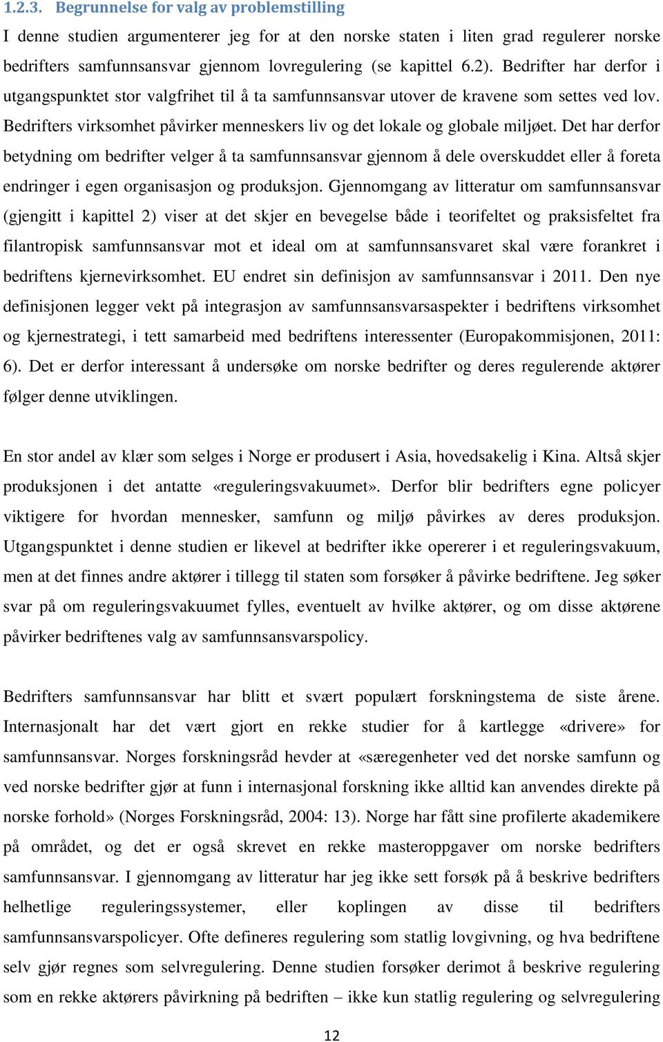 Det har derfor betydning om bedrifter velger å ta samfunnsansvar gjennom å dele overskuddet eller å foreta endringer i egen organisasjon og produksjon.