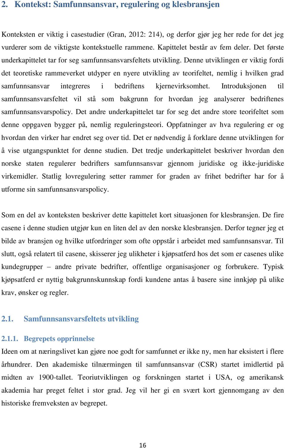 Denne utviklingen er viktig fordi det teoretiske rammeverket utdyper en nyere utvikling av teorifeltet, nemlig i hvilken grad samfunnsansvar integreres i bedriftens kjernevirksomhet.