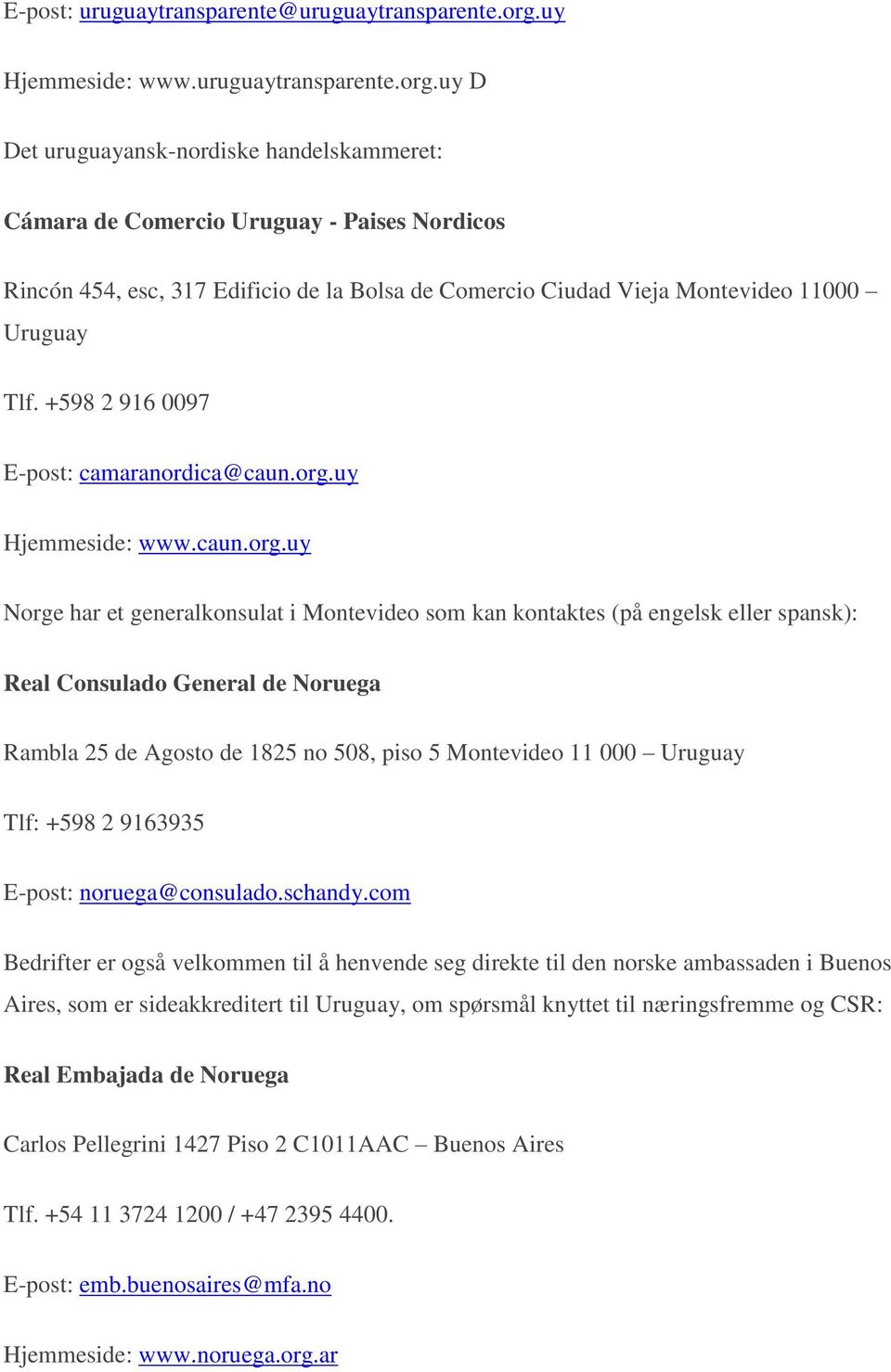 uy D Det uruguayansk-nordiske handelskammeret: Cámara de Comercio Uruguay - Paises Nordicos Rincón 454, esc, 317 Edificio de la Bolsa de Comercio Ciudad Vieja Montevideo 11000 Uruguay Tlf.