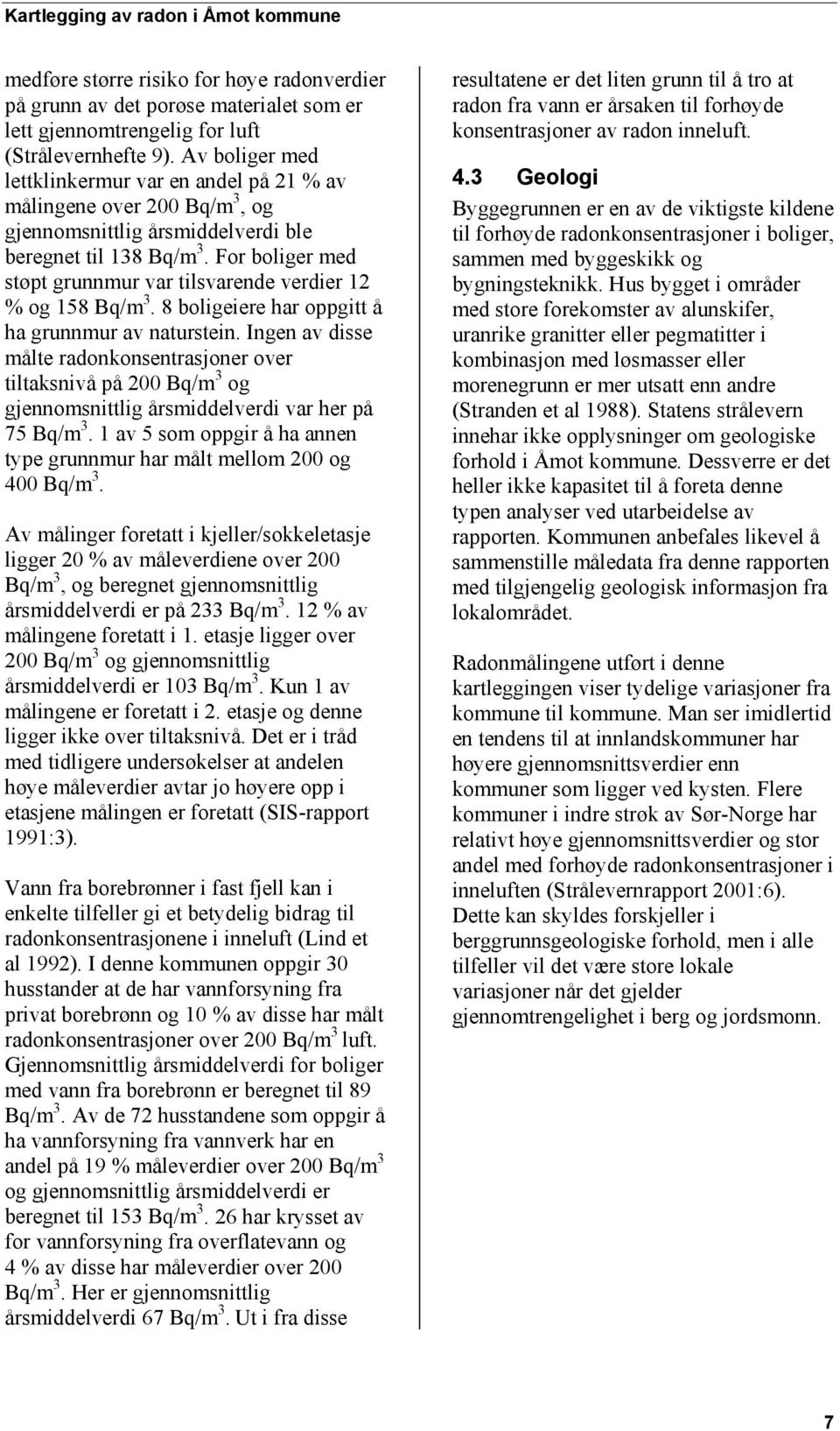 For boliger med støpt grunnmur var tilsvarende verdier 12 % og 158 Bq/m 3. 8 boligeiere har oppgitt å ha grunnmur av naturstein.