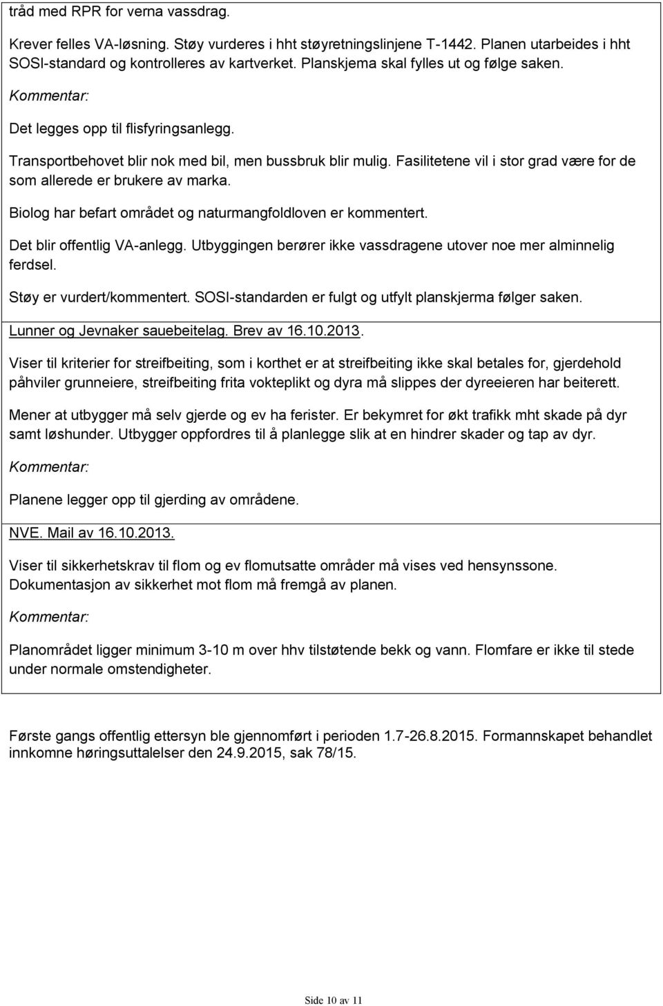 Fasilitetene vil i stor grad være for de som allerede er brukere av marka. Biolog har befart området og naturmangfoldloven er kommentert. Det blir offentlig VA-anlegg.