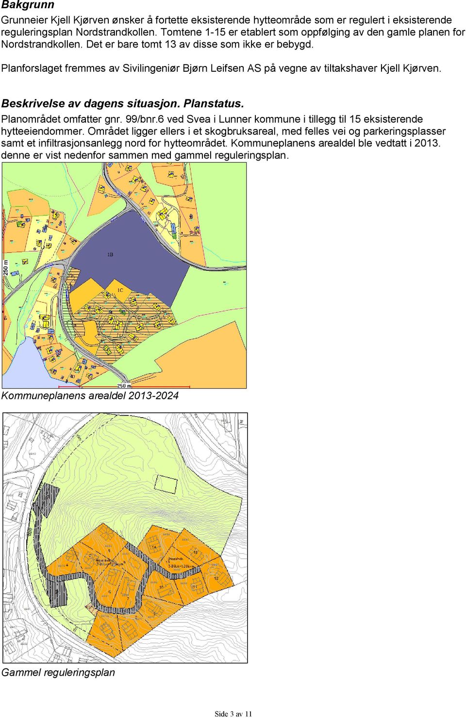 Planforslaget fremmes av Sivilingeniør Bjørn Leifsen AS på vegne av tiltakshaver Kjell Kjørven. Beskrivelse av dagens situasjon. Planstatus. Planområdet omfatter gnr. 99/bnr.