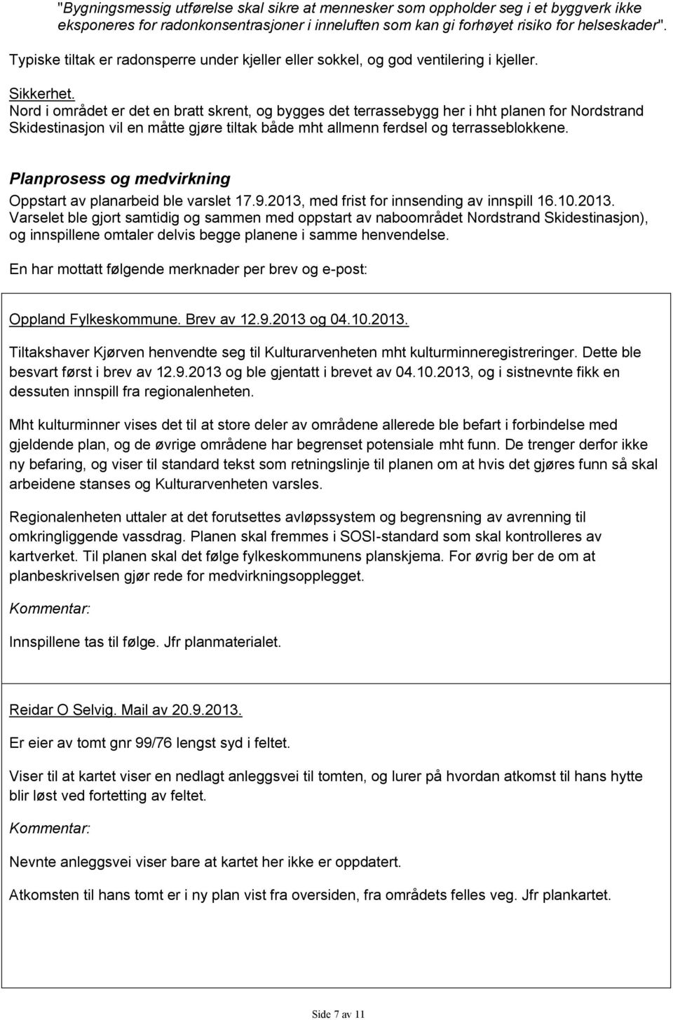 Nord i området er det en bratt skrent, og bygges det terrassebygg her i hht planen for Nordstrand Skidestinasjon vil en måtte gjøre tiltak både mht allmenn ferdsel og terrasseblokkene.