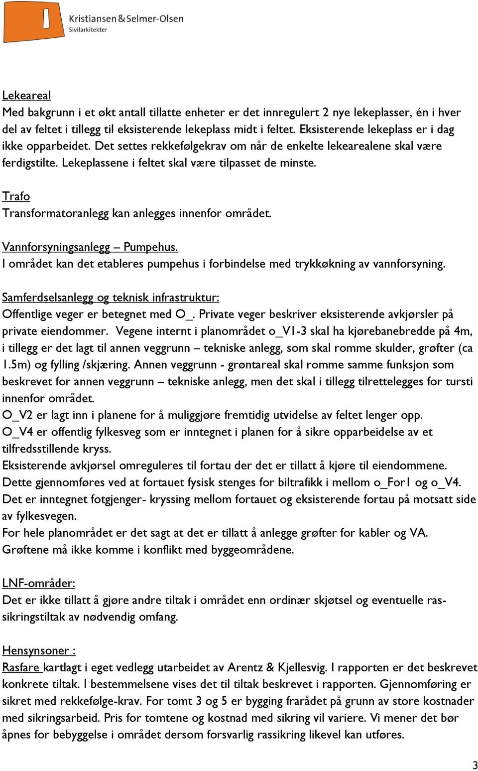 Trafo Transformatoranlegg kan anlegges innenfor området. Vannforsyningsanlegg Pumpehus. I området kan det etableres pumpehus i forbindelse med trykkøkning av vannforsyning.