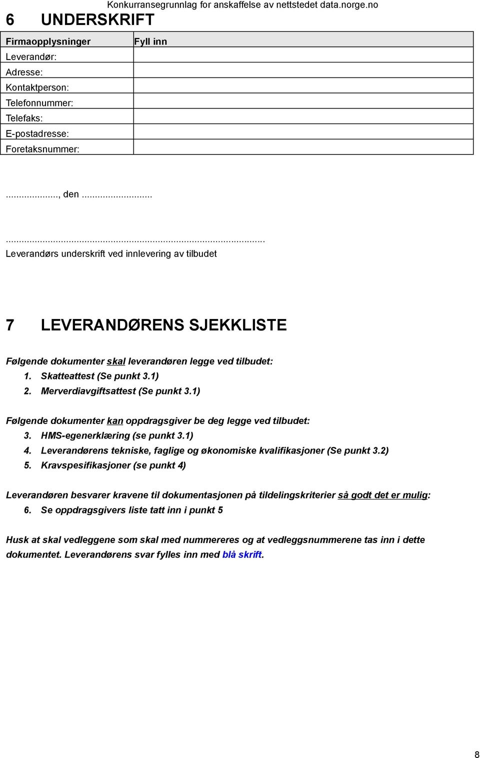 Merverdiavgiftsattest (Se punkt 3.1) Følgende dokumenter kan oppdragsgiver be deg legge ved tilbudet: 3. HMS-egenerklæring (se punkt 3.1) 4.