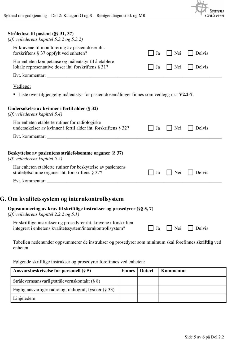 Ja Nei Delvis Liste over tilgjengelig måleutstyr for pasientdosemålinger finnes som vedlegg nr.: V2.2-7. Undersøkelse av kvinner i fertil alder ( 32) (Jf. veilederens kapittel 5.