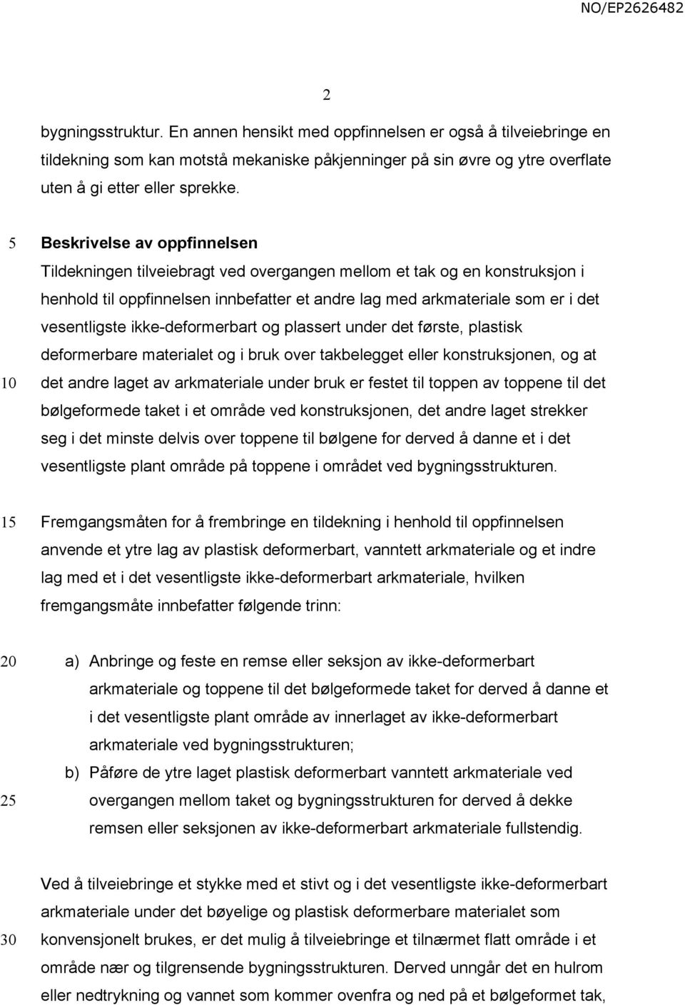 ikke-deformerbart og plassert under det første, plastisk deformerbare materialet og i bruk over takbelegget eller konstruksjonen, og at det andre laget av arkmateriale under bruk er festet til toppen