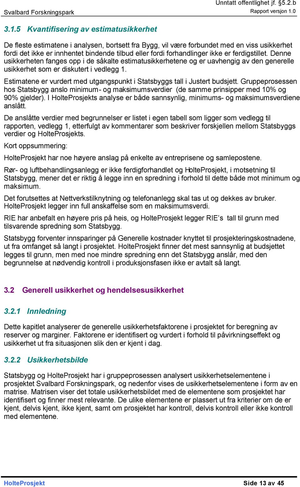 Estimatene er vurdert med utgangspunkt i Statsbyggs tall i Justert budsjett. Gruppeprosessen hos Statsbygg anslo minimum- og maksimumsverdier (de samme prinsipper med 10% og 90% gjelder).