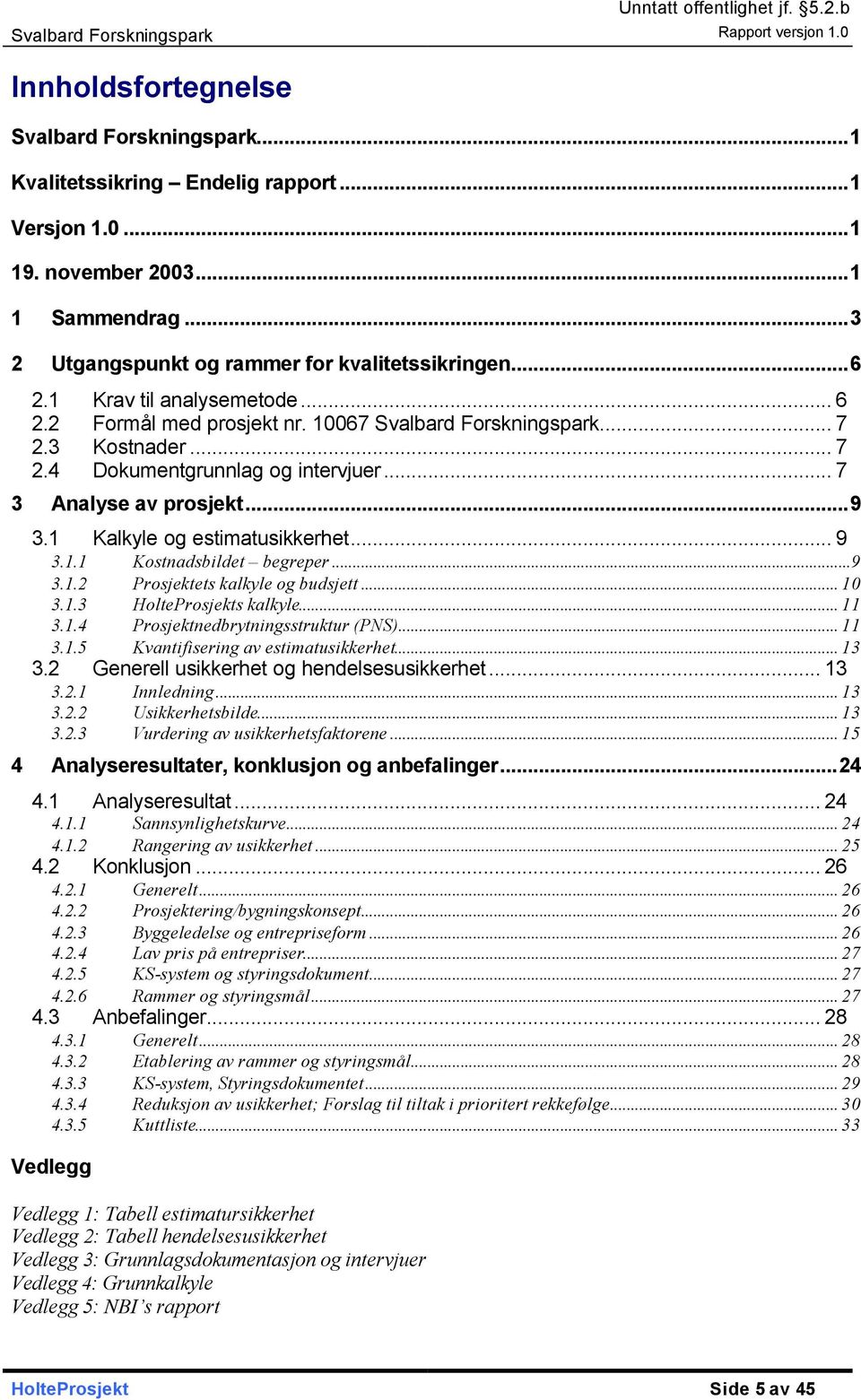 1 Kalkyle og estimatusikkerhet... 9 3.1.1 Kostnadsbildet begreper...9 3.1.2 Prosjektets kalkyle og budsjett... 10 3.1.3 HolteProsjekts kalkyle... 11 3.1.4 Prosjektnedbrytningsstruktur (PNS)... 11 3.1.5 Kvantifisering av estimatusikkerhet.