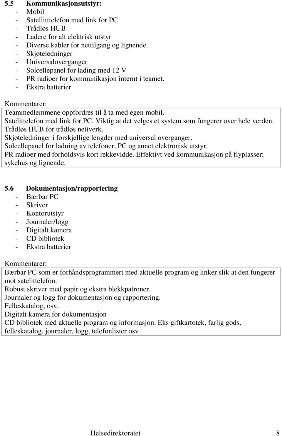 Satelittelefon med link for PC. Viktig at det velges et system som fungerer over hele verden. Trådløs HUB for trådløs nettverk. Skjøteledninger i forskjellige lengder med universal overganger.