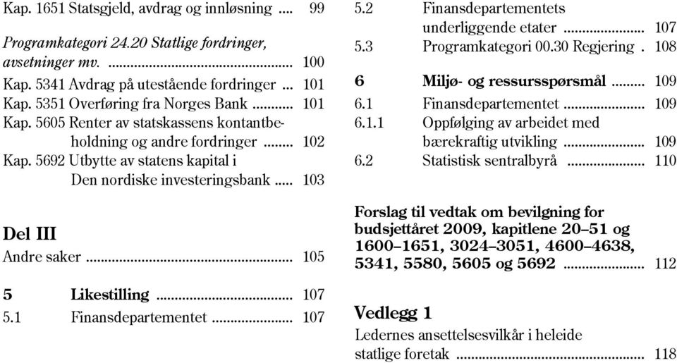 .. 103 Del III Andre saker... 105 5 Likestilling... 107 5.1... 107 5.2 s underliggende etater... 107 5.3 Programkategori 00.30 Regjering. 108 6 Miljø- og ressursspørsmål... 109 6.1... 109 6.1.1 Oppfølging av arbeidet med bærekraftig utvikling.